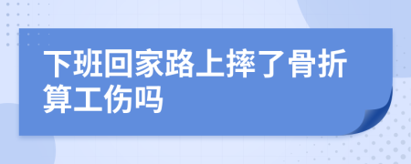 下班回家路上摔了骨折算工傷嗎