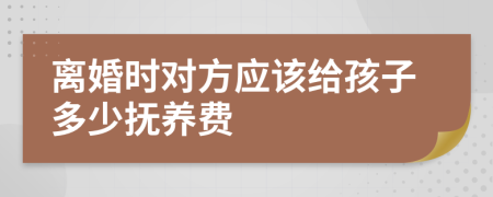 離婚時(shí)對方應(yīng)該給孩子多少撫養(yǎng)費(fèi)
