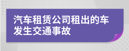 汽車租賃公司租出的車發(fā)生交通事故