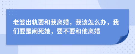 老婆出軌要和我離婚，我該怎么辦，我們要是鬧死她，要不要和他離婚