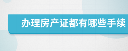 辦理房產(chǎn)證都有哪些手續(xù)