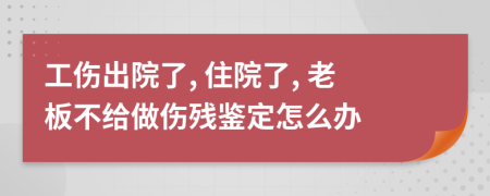 工傷出院了, 住院了, 老板不給做傷殘鑒定怎么辦