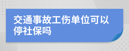 交通事故工傷單位可以停社保嗎