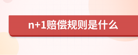 n+1賠償規(guī)則是什么