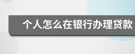 個(gè)人怎么在銀行辦理貸款