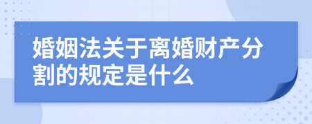 婚姻法關(guān)于離婚財產(chǎn)分割的規(guī)定是什么