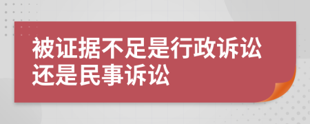 被證據(jù)不足是行政訴訟還是民事訴訟