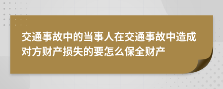 交通事故中的當(dāng)事人在交通事故中造成對方財產(chǎn)損失的要怎么保全財產(chǎn)