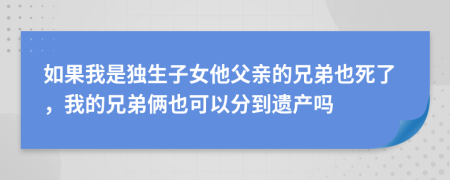 如果我是獨生子女他父親的兄弟也死了，我的兄弟倆也可以分到遺產嗎