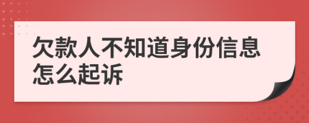 欠款人不知道身份信息怎么起訴