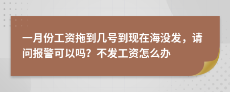 一月份工資拖到幾號(hào)到現(xiàn)在海沒發(fā)，請(qǐng)問報(bào)警可以嗎？不發(fā)工資怎么辦
