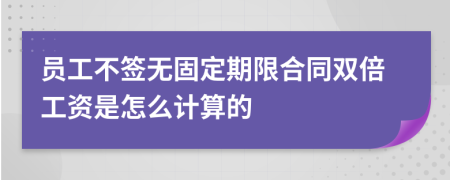 員工不簽無(wú)固定期限合同雙倍工資是怎么計(jì)算的