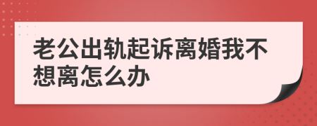 老公出軌起訴離婚我不想離怎么辦