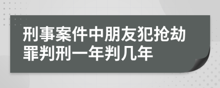 刑事案件中朋友犯搶劫罪判刑一年判幾年