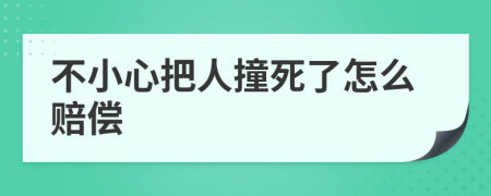 不小心把人撞死了怎么賠償