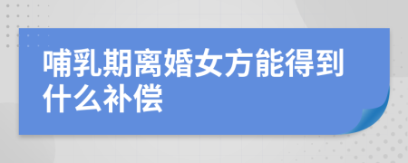 哺乳期離婚女方能得到什么補償