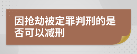 因搶劫被定罪判刑的是否可以減刑
