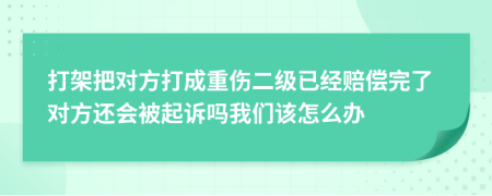 打架把對(duì)方打成重傷二級(jí)已經(jīng)賠償完了對(duì)方還會(huì)被起訴嗎我們?cè)撛趺崔k