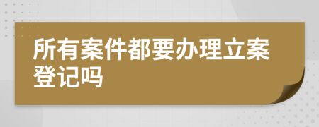 所有案件都要辦理立案登記嗎