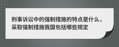 刑事訴訟中的強制措施的特點是什么，采取強制措施我國包括哪些規(guī)定