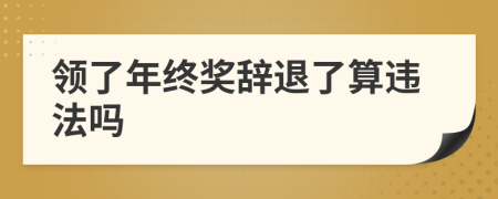 領(lǐng)了年終獎(jiǎng)辭退了算違法嗎