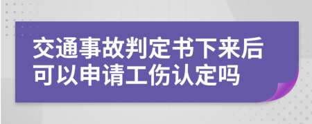 交通事故判定書(shū)下來(lái)后可以申請(qǐng)工傷認(rèn)定嗎