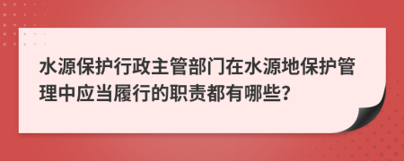 水源保護(hù)行政主管部門(mén)在水源地保護(hù)管理中應(yīng)當(dāng)履行的職責(zé)都有哪些？