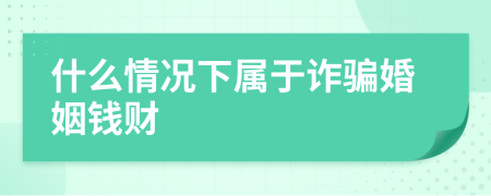 什么情況下屬于詐騙婚姻錢財