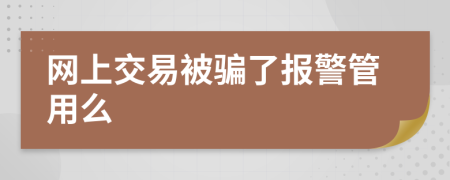 網(wǎng)上交易被騙了報警管用么