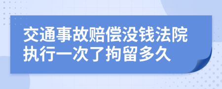 交通事故賠償沒錢法院執(zhí)行一次了拘留多久