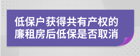 低保戶獲得共有產(chǎn)權(quán)的廉租房后低保是否取消