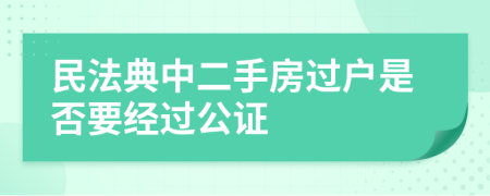民法典中二手房過戶是否要經(jīng)過公證