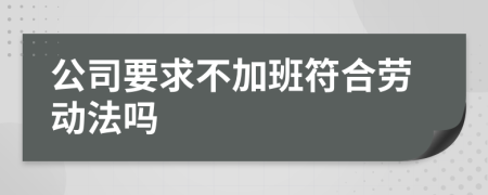 公司要求不加班符合勞動(dòng)法嗎