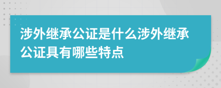 涉外繼承公證是什么涉外繼承公證具有哪些特點