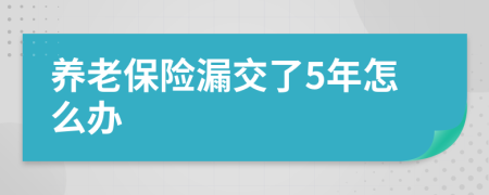養(yǎng)老保險(xiǎn)漏交了5年怎么辦