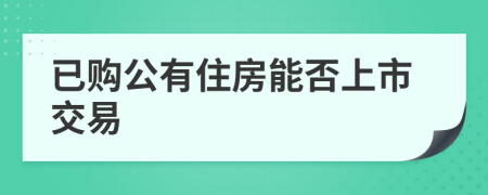 已購公有住房能否上市交易