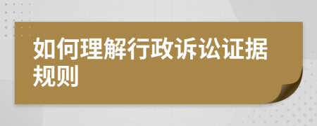 如何理解行政訴訟證據(jù)規(guī)則
