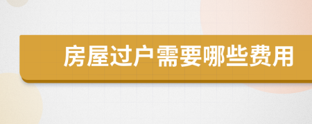 房屋過(guò)戶需要哪些費(fèi)用