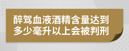 醉駕血液酒精含量達(dá)到多少毫升以上會(huì)被判刑