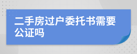二手房過(guò)戶委托書(shū)需要公證嗎