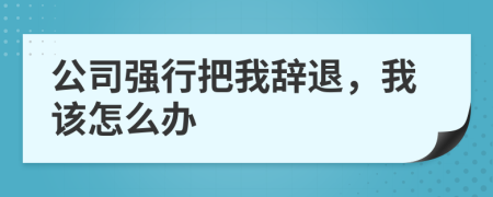 公司強行把我辭退，我該怎么辦