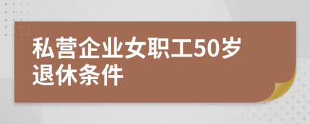 私營(yíng)企業(yè)女職工50歲退休條件