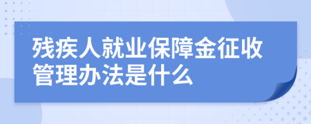 殘疾人就業(yè)保障金征收管理辦法是什么