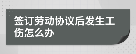 簽訂勞動協(xié)議后發(fā)生工傷怎么辦