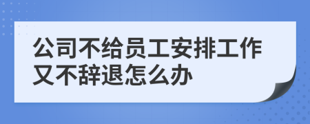 公司不給員工安排工作又不辭退怎么辦
