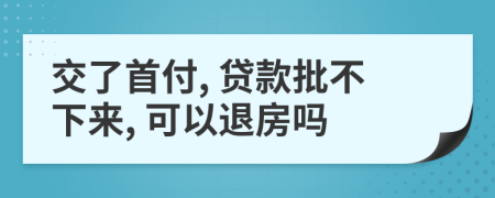 交了首付, 貸款批不下來, 可以退房嗎