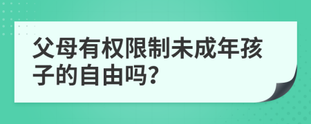 父母有權(quán)限制未成年孩子的自由嗎？