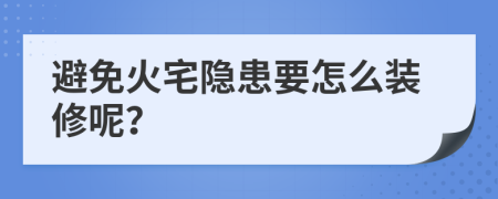 避免火宅隱患要怎么裝修呢？