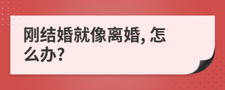 剛結婚就像離婚, 怎么辦?