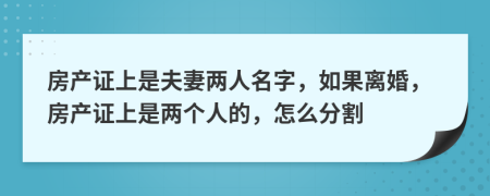 房產(chǎn)證上是夫妻兩人名字，如果離婚，房產(chǎn)證上是兩個(gè)人的，怎么分割